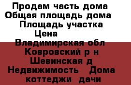 Продам часть дома › Общая площадь дома ­ 47 › Площадь участка ­ 20 › Цена ­ 500 000 - Владимирская обл., Ковровский р-н, Шевинская д. Недвижимость » Дома, коттеджи, дачи продажа   